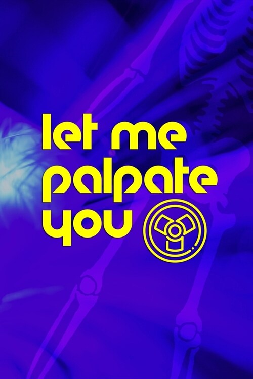 Let Me Palpate You: Radiologist Notebook Journal Composition Blank Lined Diary Notepad 120 Pages Paperback Blue (Paperback)
