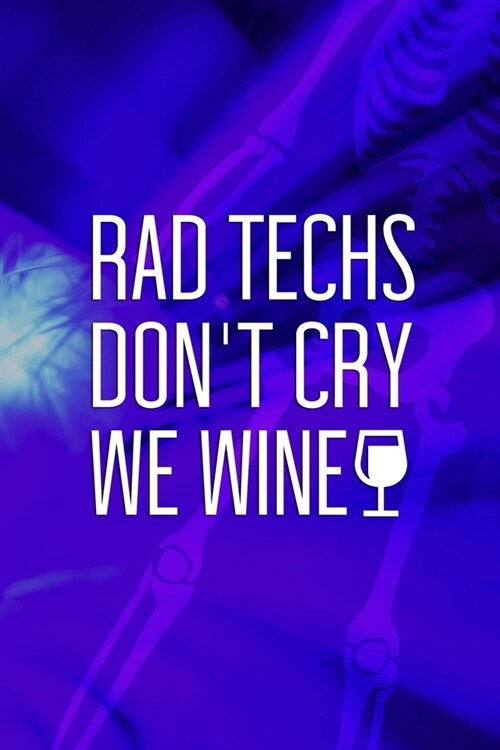 Rad Techs Dont Cry We Wine: Radiologist Notebook Journal Composition Blank Lined Diary Notepad 120 Pages Paperback Blue (Paperback)