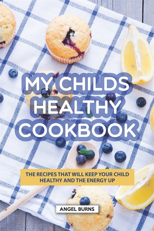 My Childs Healthy Cookbook: The Recipes That Will Keep Your Child Healthy and The Energy Up (Paperback)