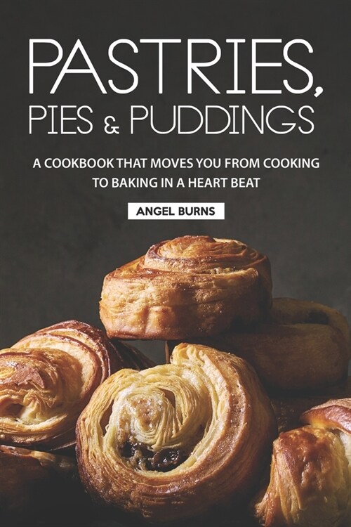 Pastries, Pies and Puddings: A Cookbook that Moves You from Cooking to Baking in a Heart Beat (Paperback)