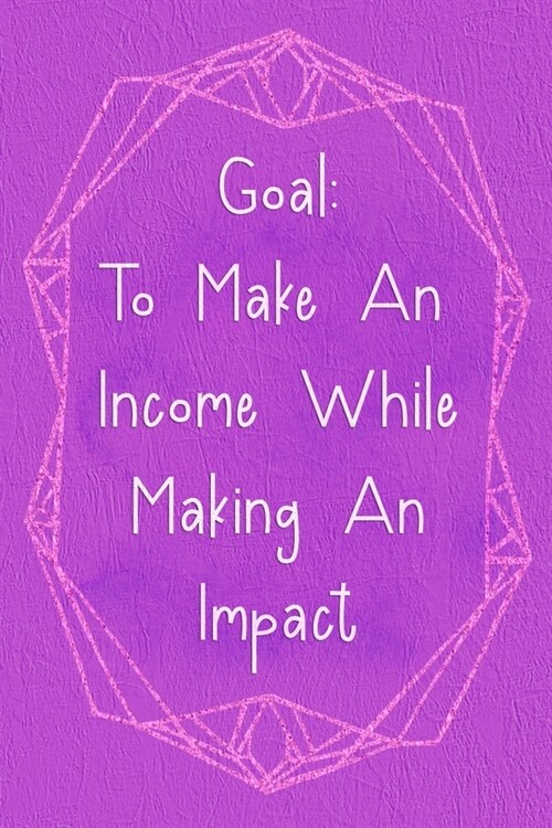 Goal: To Make An Income While Making An Impact: Marketing Notebook Journal Composition Blank Lined Diary Notepad 120 Pages P (Paperback)