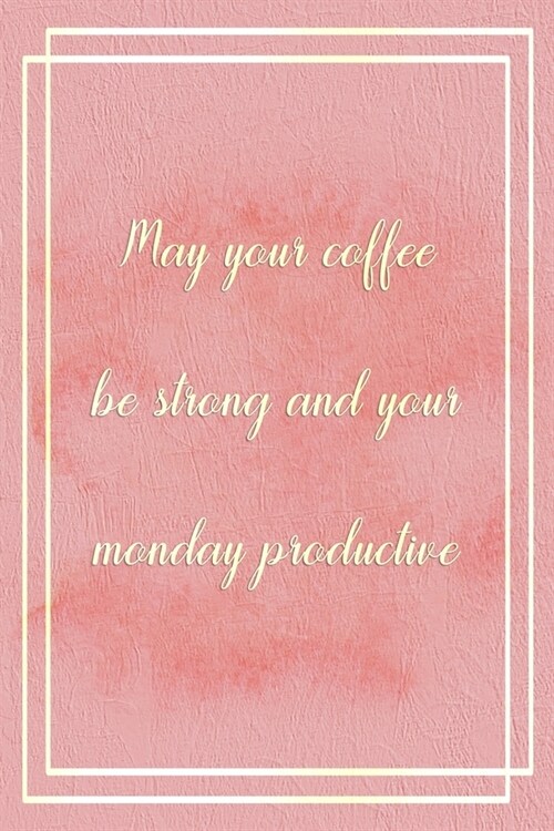 May Your Coffee Be Strong And Your Monday Productive: Marketing Notebook Journal Composition Blank Lined Diary Notepad 120 Pages Paperback Pink (Paperback)