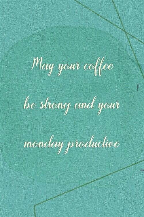 May Your Coffee Be Strong And Your Monday Productive: Marketing Notebook Journal Composition Blank Lined Diary Notepad 120 Pages Paperback Green (Paperback)