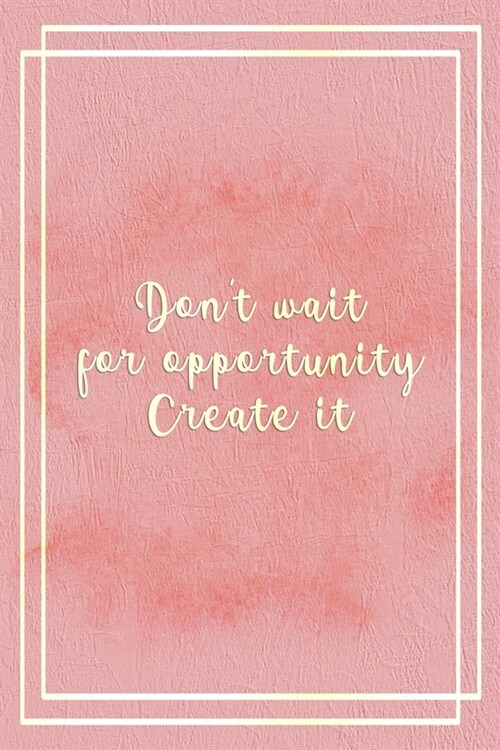 Dont Wait For Opportunity. Create It.: Marketing Notebook Journal Composition Blank Lined Diary Notepad 120 Pages Paperback Pink (Paperback)