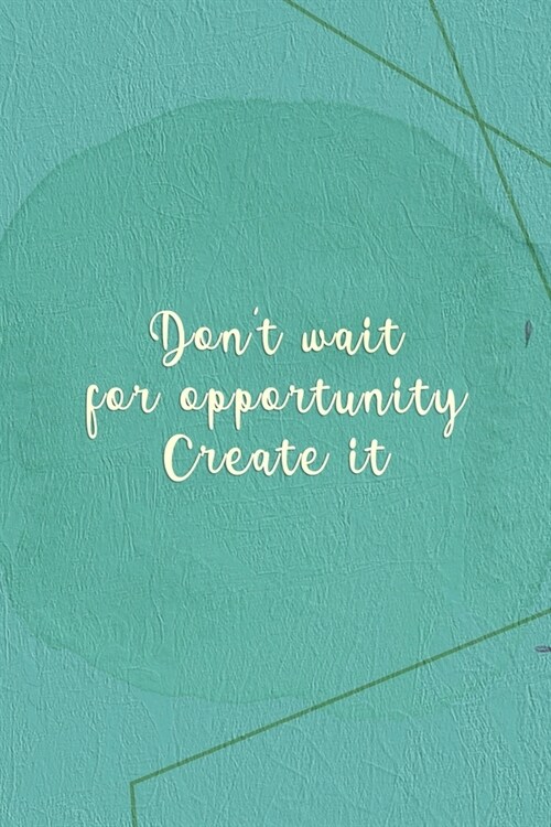 Dont Wait For Opportunity. Create It.: Marketing Notebook Journal Composition Blank Lined Diary Notepad 120 Pages Paperback Green (Paperback)