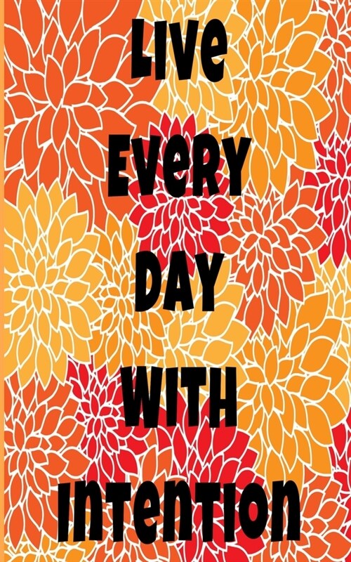 Live Every Day With Intention: Inspiring Motivational Quote flowery colorful writing journal, 5X8 120 Pages (Paperback)