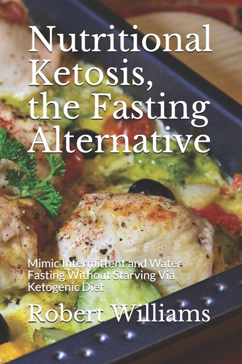 Nutritional Ketosis, the Fasting Alternative: Mimic Intermittent and Water Fasting Without Starving Via Ketogenic Diet (Paperback)