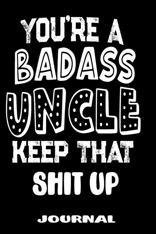 Youre A Badass Uncle Keep That Shit Up: Blank Lined Journal To Write in - Funny Gifts For Uncle (Paperback)