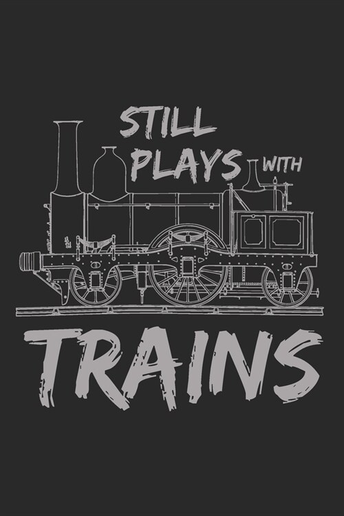 Still Plays With Trains: Train & Railroad Notebook & Journal - Novelty Gag Gift Idea - Party Favor for Model Train Railroading Lover - Blank Li (Paperback)