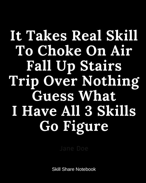 It Takes Real Skill To Choke On Air Fall Up Stairs Trip Over Nothing Guess What I Have All 3 Skills Go Figure: Skill Share Notebook (Paperback)