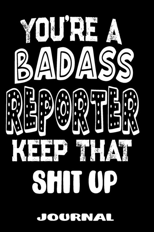 Youre A Badass Reporter Keep That Shit Up: Blank Lined Journal To Write in - Funny Gifts For Reporter (Paperback)