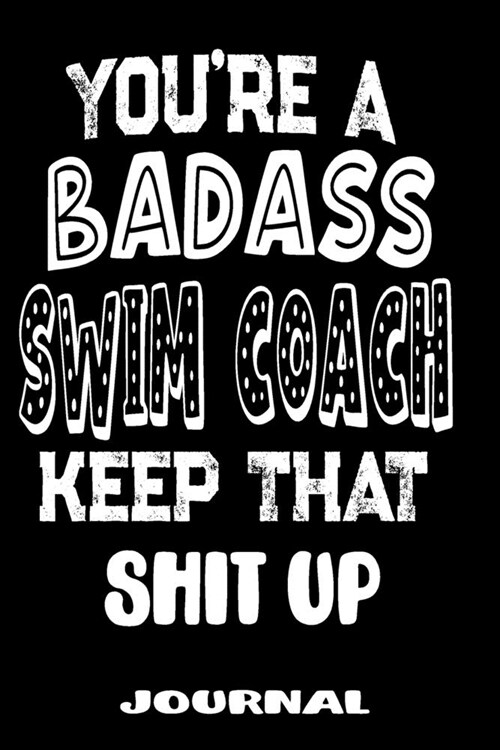 Youre A Badass Swim Coach Keep That Shit Up: Blank Lined Journal To Write in - Funny Gifts For Swim Coach (Paperback)