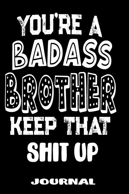 Youre A Badass Brother Keep That Shit Up: Blank Lined Journal To Write in - Funny Gifts For Brother (Paperback)