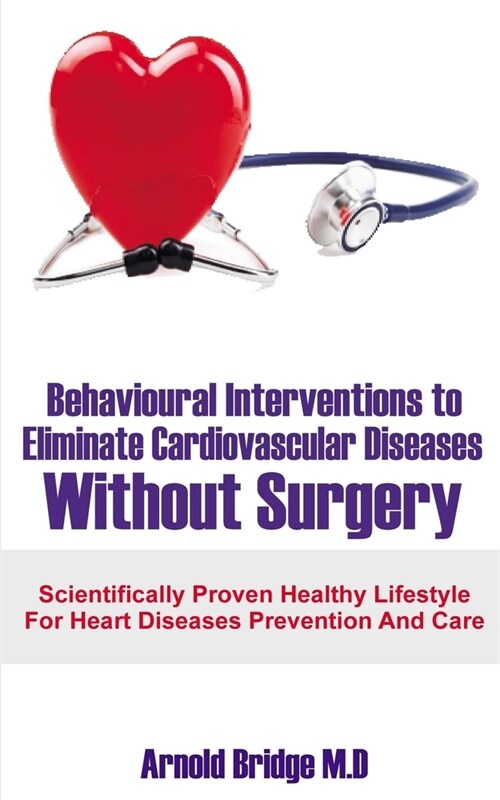 Behavioural Interventions to Eliminate Cardiovascular Diseases Without Surgery: Scientifically Proven Healthy Lifestyle For Heart Diseases Prevention (Paperback)