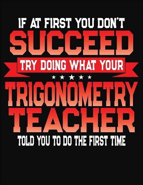 If At First You Dont Succeed Try Doing What Your Trigonometry Teacher Told You To Do The First Time: College Ruled Composition Notebook Journal (Paperback)