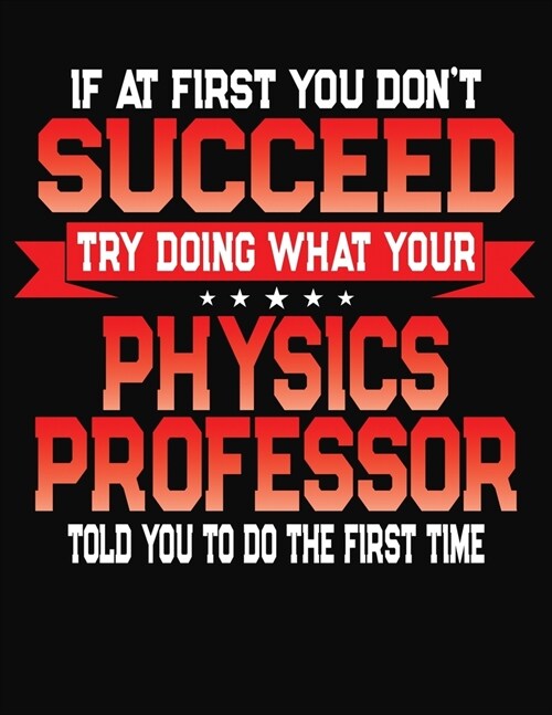 If At First You Dont Succeed Try Doing What Your Physics Professor Told You To Do The First Time: College Ruled Composition Notebook Journal (Paperback)