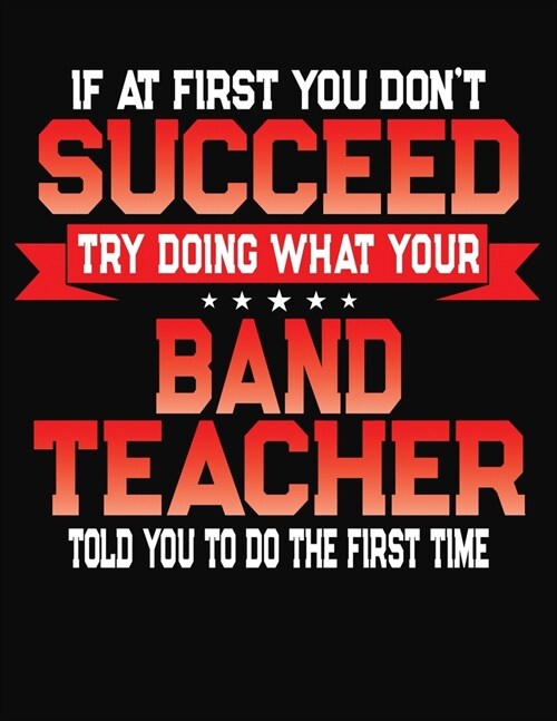 If At First You Dont Succeed Try Doing What Your Band Teacher Told You To Do The First Time: College Ruled Composition Notebook Journal (Paperback)