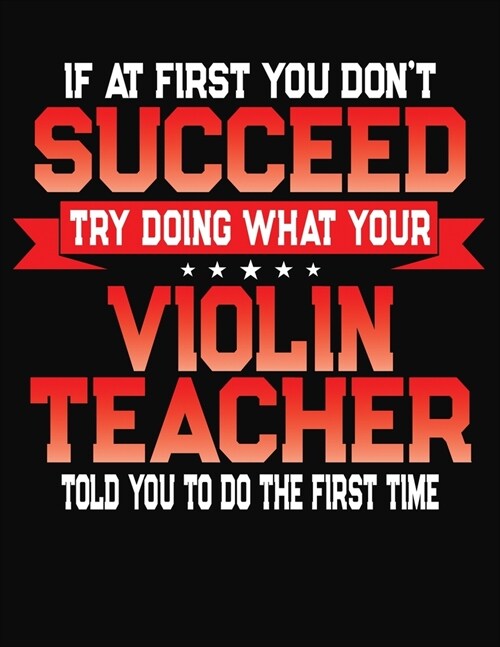 If At First You Dont Succeed Try Doing What Your Violin Teacher Told You To Do The First Time: College Ruled Composition Notebook Journal (Paperback)