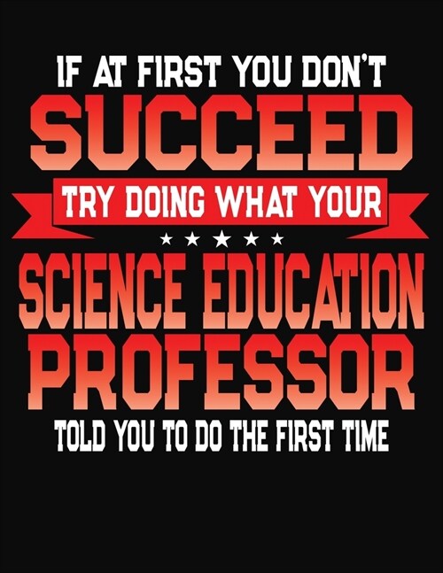 If At First You Dont Succeed Try Doing What Your Science Education Professor Told You To Do The First Time: College Ruled Composition Notebook Journa (Paperback)