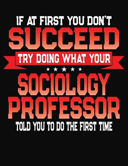 If At First You Dont Succeed Try Doing What Your Sociology Professor Told You To Do The First Time: College Ruled Composition Notebook Journal (Paperback)