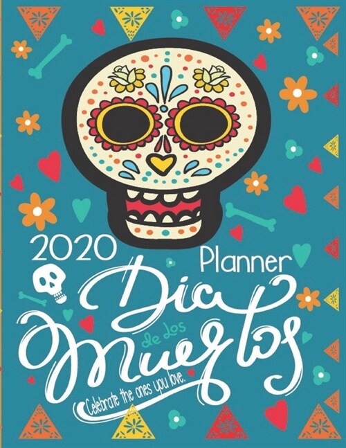 Dia De Los Muertos Celebrate the Ones You Love. 2020 Planner: Mexican Heritage Day Of The Dead Sugar Skull Calavera 2020 Calendar 8.5 x 11 Inch Organi (Paperback)