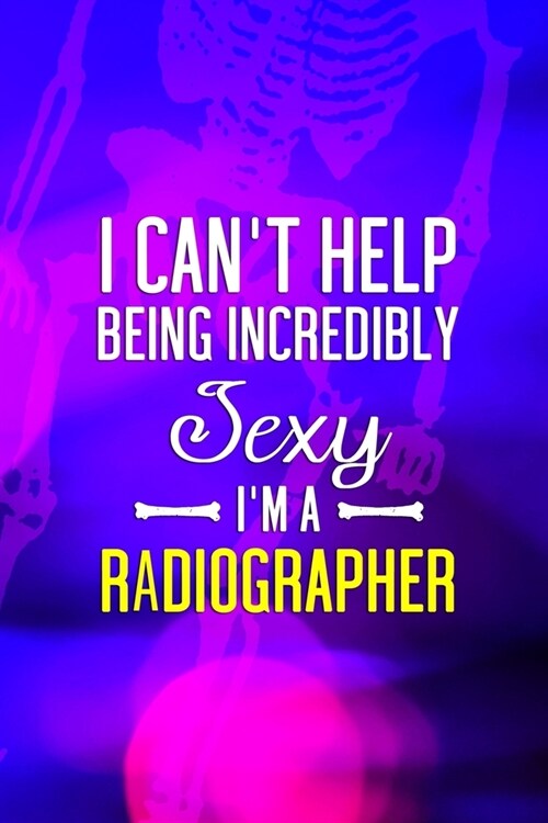I Cant Help Being Incredibly Sexy Im A Radiographer: Radiologist Notebook Journal Composition Blank Lined Diary Notepad 120 Pages Paperback Purple (Paperback)
