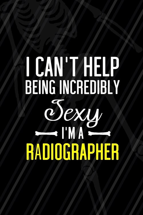 I Cant Help Being Incredibly Sexy Im A Radiographer: Radiologist Notebook Journal Composition Blank Lined Diary Notepad 120 Pages Paperback Black (Paperback)