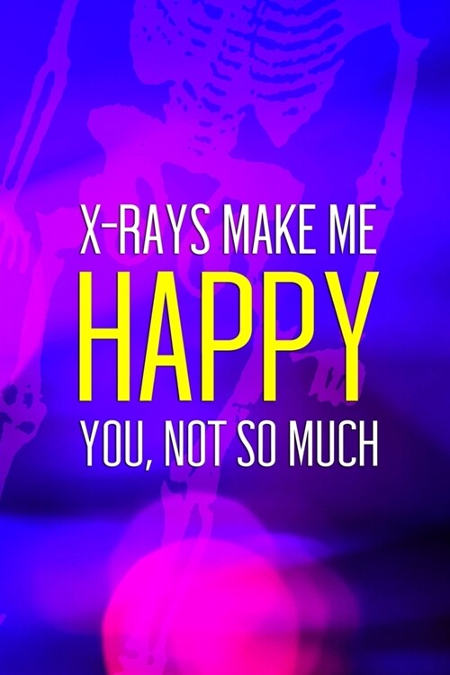X-Rays Make Me Happy You, Not So Much: Radiologist Notebook Journal Composition Blank Lined Diary Notepad 120 Pages Paperback Purple (Paperback)