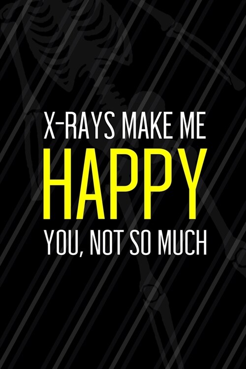 X-Rays Make Me Happy You, Not So Much: Radiologist Notebook Journal Composition Blank Lined Diary Notepad 120 Pages Paperback Black (Paperback)