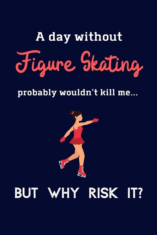 A Day Without Figure Skating Probably Wouldnt Kill Me ... But Why Risk It?: Figure Skating Gifts For Girls & Women - 120 Page Lined Journal or Notebo (Paperback)