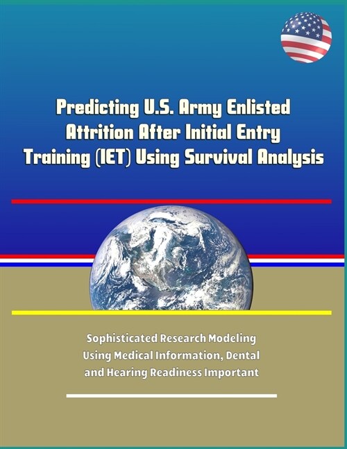 Predicting U.S. Army Enlisted Attrition After Initial Entry Training (IET) Using Survival Analysis - Sophisticated Research Modeling Using Medical Inf (Paperback)