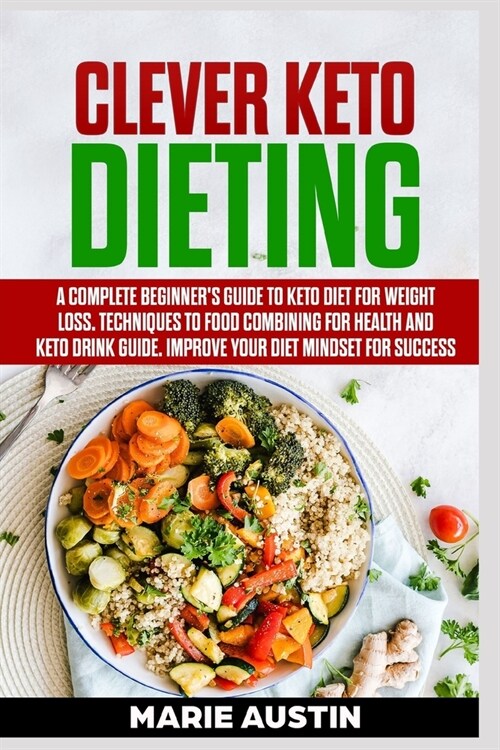 Clever Keto Dieting: A Complete Beginners Guide To Keto Diet For Weight Loss. Techniques To Food Combining For Health And Keto Drink Guide (Paperback)