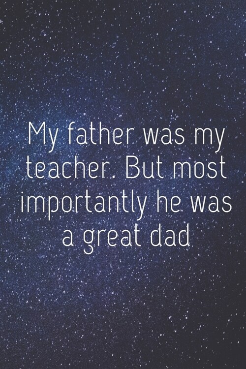 My Father Was My Teacher. But Most Importantly He Was A Great Dad: Best Teacher Dad Gift Small Lined Notebook (6 X 9) (Paperback)