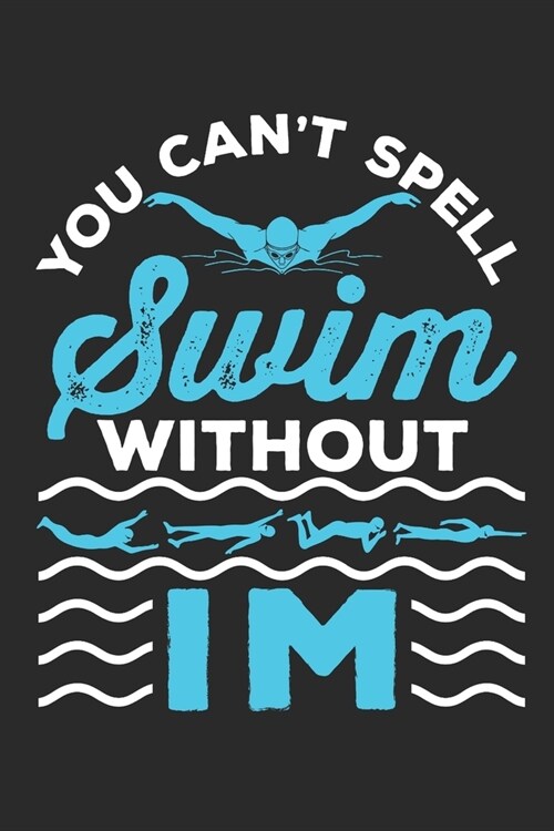 You Cant Spell Swim Without IM: Swimming Journal, Blank Paperback Notebook For Individual Medley Swimmer To Write In, 150 Pages, college ruled (Paperback)