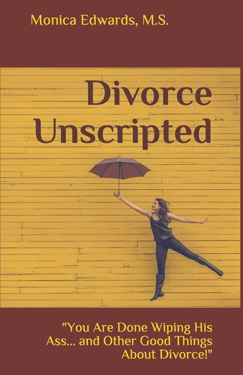 Divorce Unscripted: You Are Done Wiping His Ass... and Other Good Things About Divorce! (Paperback)