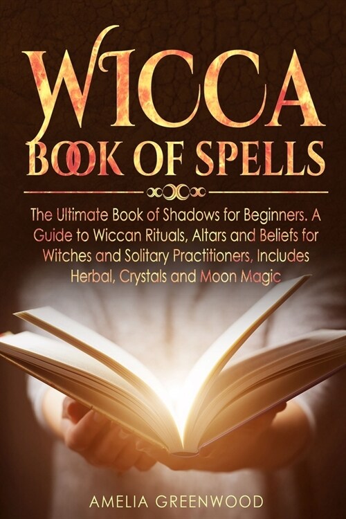 Wicca Book of Spells: The Ultimate Book of Shadows for Beginners. A Guide to Wiccan Rituals, Altars and Beliefs for Witches and Solitary Pra (Paperback)