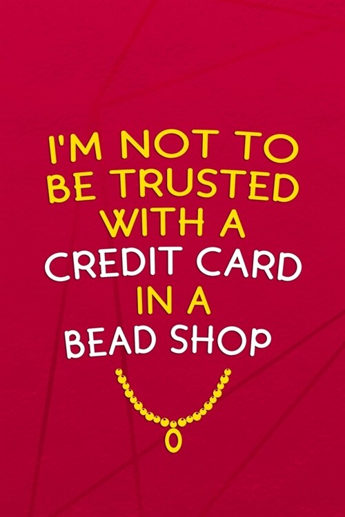 Im Not To Be Trusted With A Credit Card In A Bead Shop: Beadwork Notebook Journal Composition Blank Lined Diary Notepad 120 Pages Paperback Red (Paperback)