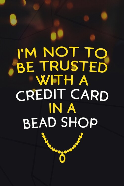 Im Not To Be Trusted With A Credit Card In A Bead Shop: Beadwork Notebook Journal Composition Blank Lined Diary Notepad 120 Pages Paperback Black (Paperback)