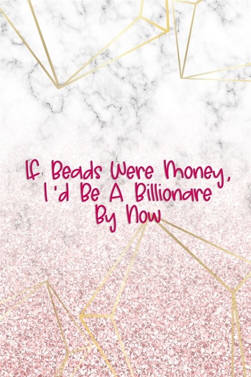 If Beads Were Money, Id Be A Billionare By Now.: Beadwork Notebook Journal Composition Blank Lined Diary Notepad 120 Pages Paperback Marble (Paperback)