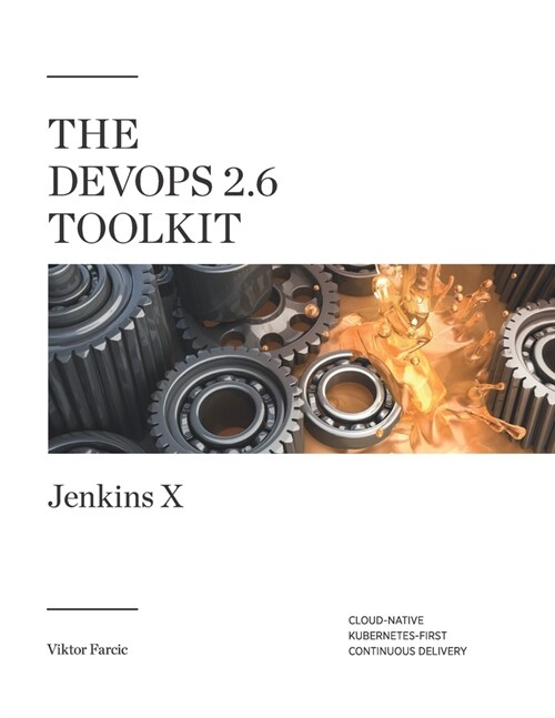 The DevOps 2.6 Toolkit: Jenkins X: Cloud-Native Kubernetes-First Continuous Delivery (Paperback)