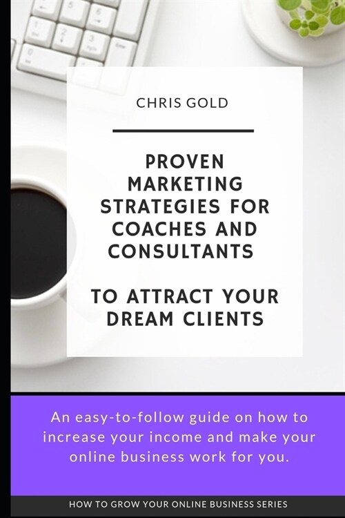 Proven Marketing Strategies for Coaches and Consultants: To Attract Your Dream Clients (Paperback)
