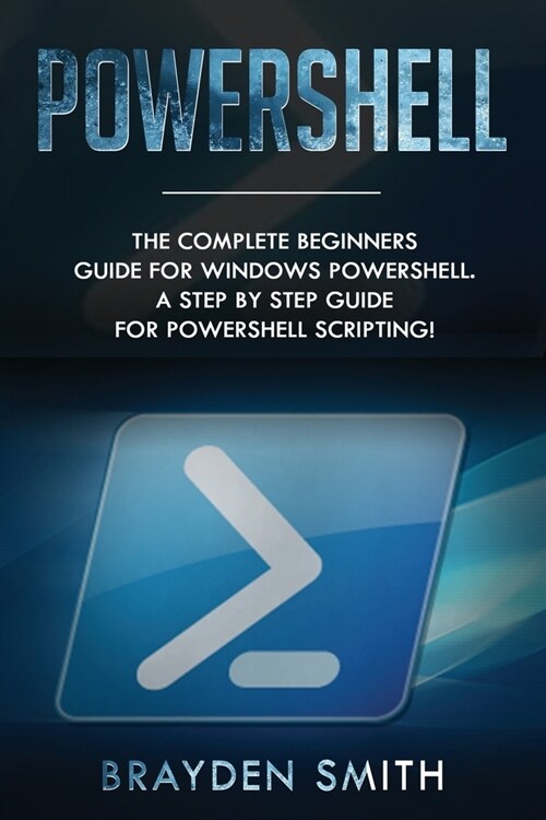 PowerShell: The Complete Beginners Guide for Windows PowerShell. A Step by Step Guide for PowerShell Scripting! (Paperback)