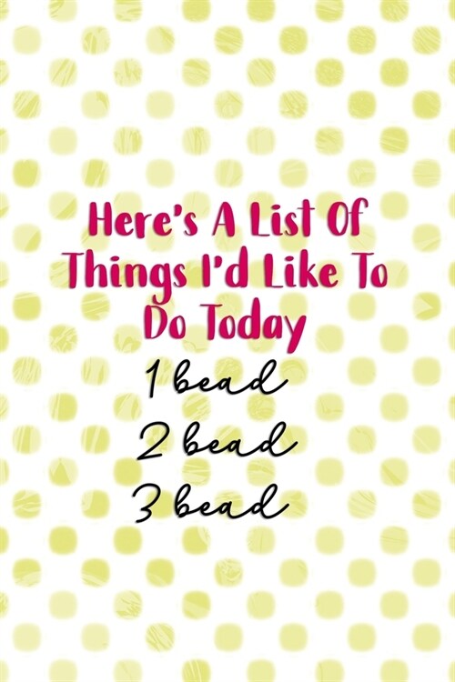 Heres A List Of Things Id Like To Do Today. 1 Bead 2 Bead 3 Bead: Beadwork Notebook Journal Composition Blank Lined Diary Notepad 120 Pages Paperbac (Paperback)