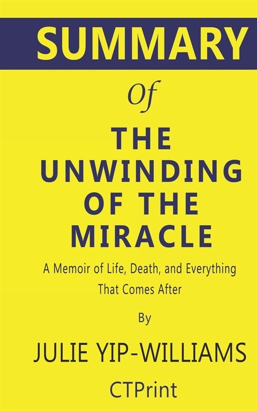 Summary of The Unwinding of the Miracle by Julie Yip-Williams - A Memoir of Life, Death, and Everything That Comes After (Paperback)