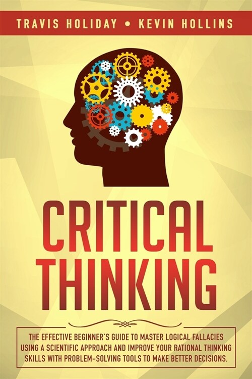 Critical Thinking: The Effective Beginners Guide to Master Logical Fallacies Using a Scientific Approach and Improve Your Rational Think (Paperback)