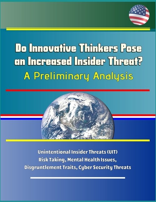 Do Innovative Thinkers Pose an Increased Insider Threat?: A Preliminary Analysis - Unintentional Insider Threats (UIT), Risk Taking, Mental Health Iss (Paperback)