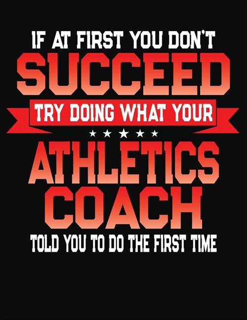 If At First You Dont Succeed Try Doing What Your Athletics Coach Told You To Do The First Time: College Ruled Composition Notebook Journal (Paperback)