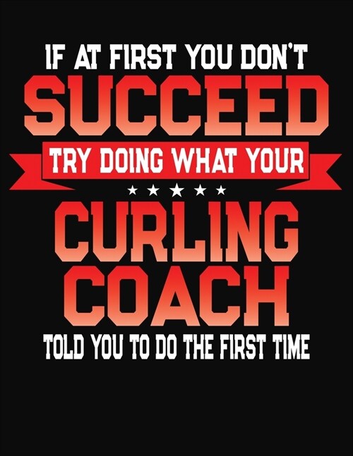 If At First You Dont Succeed Try Doing What Your Curling Coach Told You To Do The First Time: College Ruled Composition Notebook Journal (Paperback)