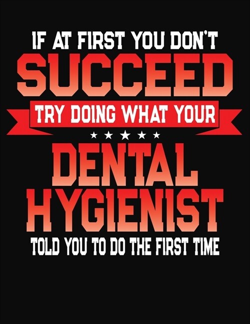 If At First You Dont Succeed Try Doing What Your Dental Hygienist Told You To Do The First Time: College Ruled Composition Notebook Journal (Paperback)