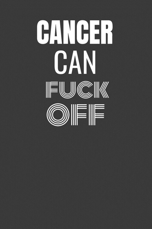 Cancer Can Fuck Off: CANCER CAN FUCK OFF funny CANCER gift lined notebook/journal gag gift (Paperback)